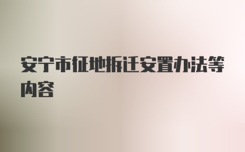 安宁市征地拆迁安置办法等内容