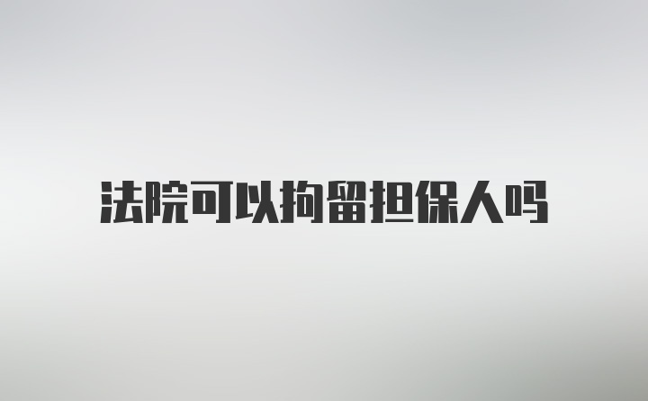 法院可以拘留担保人吗