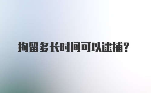 拘留多长时间可以逮捕？