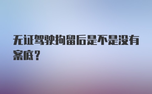 无证驾驶拘留后是不是没有案底？