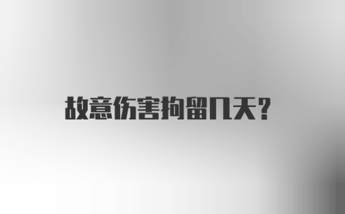 故意伤害拘留几天？