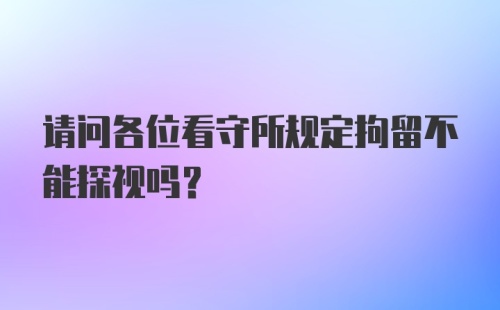 请问各位看守所规定拘留不能探视吗？