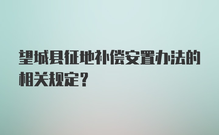 望城县征地补偿安置办法的相关规定？