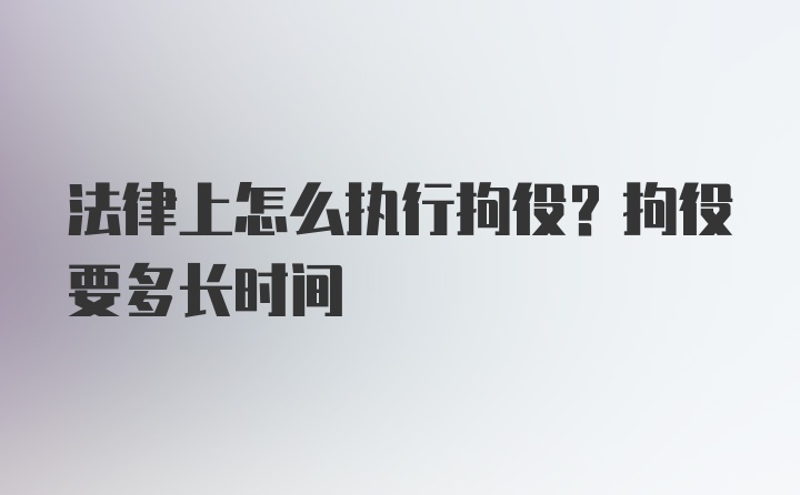 法律上怎么执行拘役？拘役要多长时间