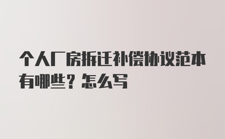 个人厂房拆迁补偿协议范本有哪些？怎么写