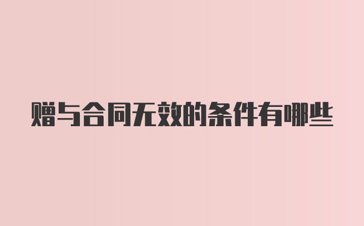 赠与合同无效的条件有哪些