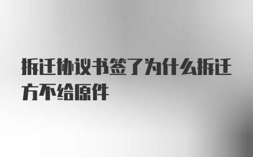 拆迁协议书签了为什么拆迁方不给原件