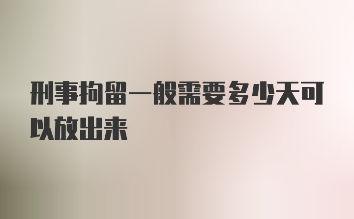 刑事拘留一般需要多少天可以放出来