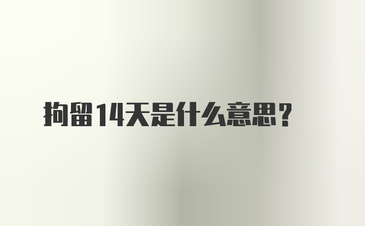 拘留14天是什么意思？