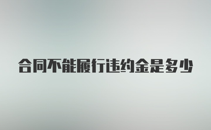 合同不能履行违约金是多少