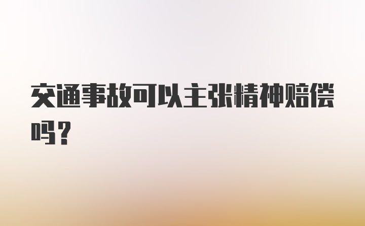 交通事故可以主张精神赔偿吗？