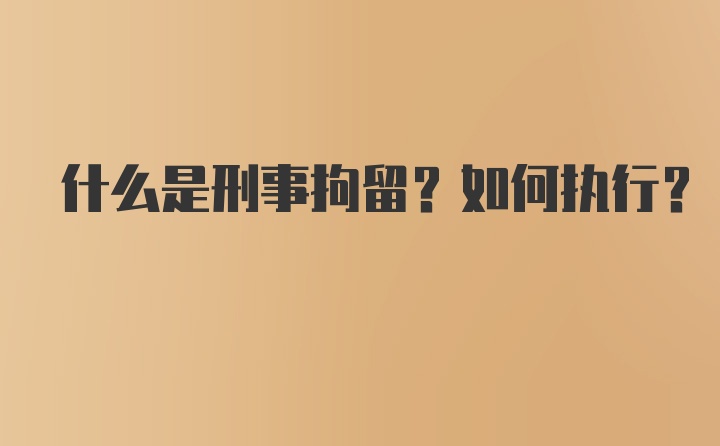 什么是刑事拘留？如何执行？