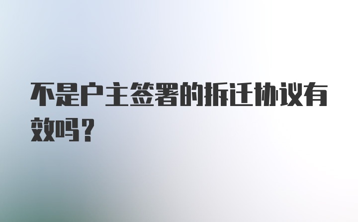 不是户主签署的拆迁协议有效吗？