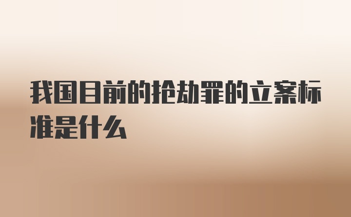 我国目前的抢劫罪的立案标准是什么