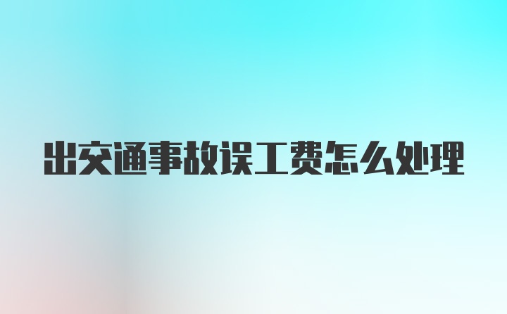 出交通事故误工费怎么处理