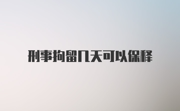 刑事拘留几天可以保释