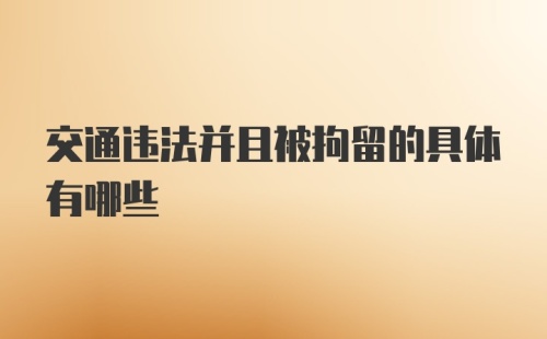 交通违法并且被拘留的具体有哪些