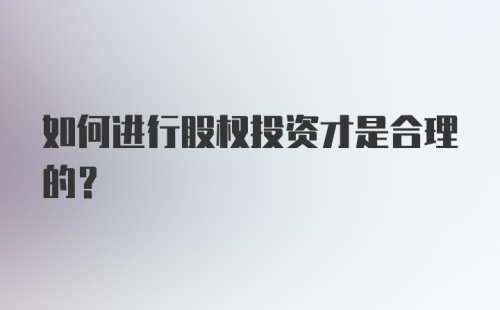 如何进行股权投资才是合理的？