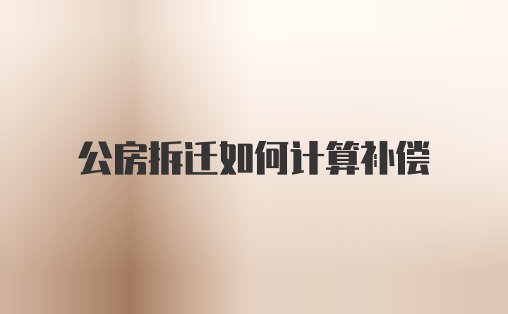 公房拆迁如何计算补偿