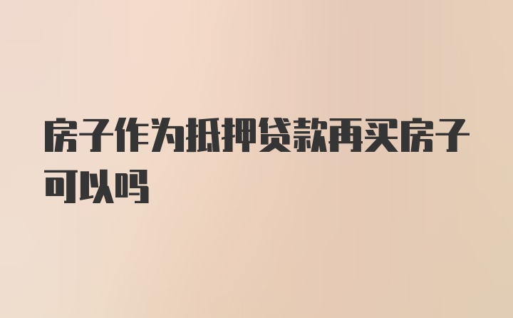 房子作为抵押贷款再买房子可以吗