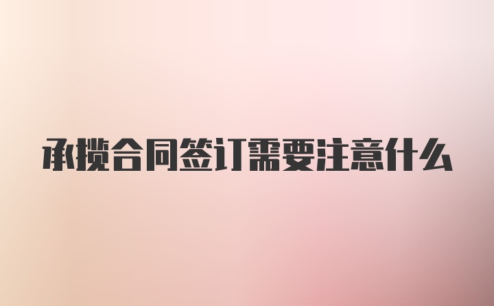 承揽合同签订需要注意什么