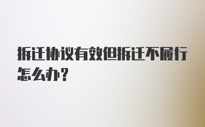 拆迁协议有效但拆迁不履行怎么办?