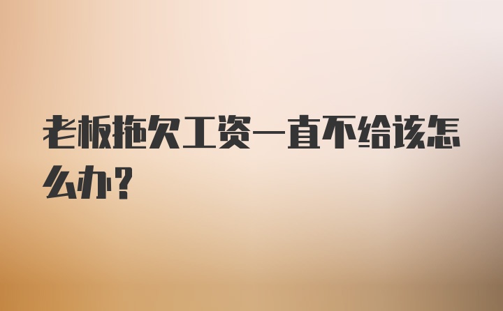 老板拖欠工资一直不给该怎么办？