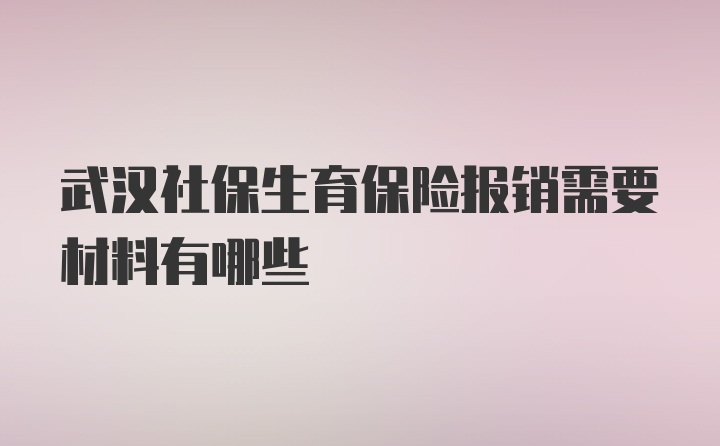 武汉社保生育保险报销需要材料有哪些