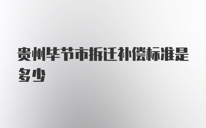 贵州毕节市拆迁补偿标准是多少