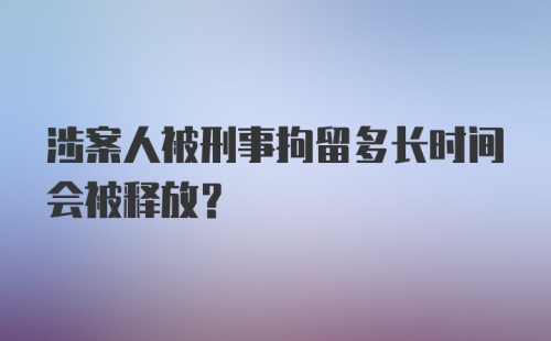 涉案人被刑事拘留多长时间会被释放？