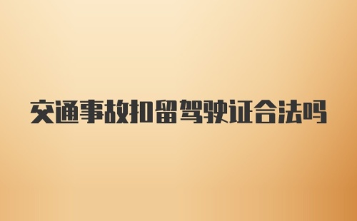 交通事故扣留驾驶证合法吗