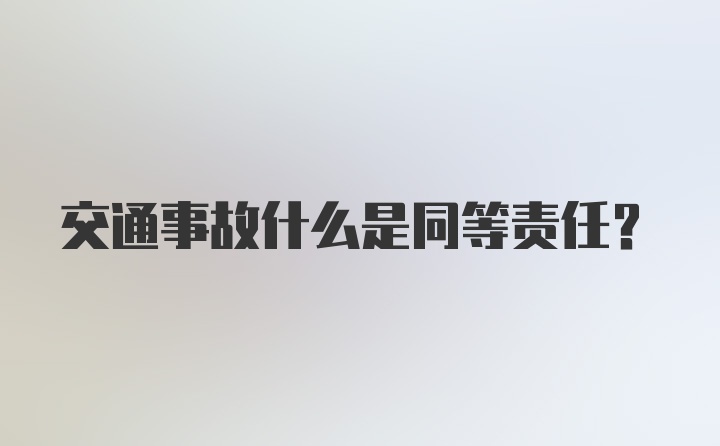 交通事故什么是同等责任?