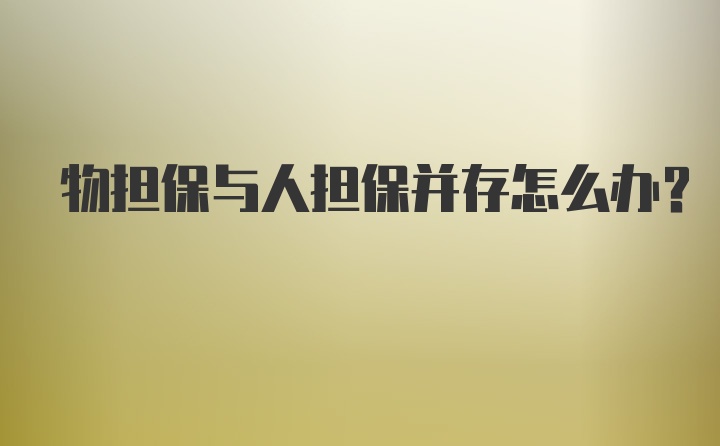 物担保与人担保并存怎么办？