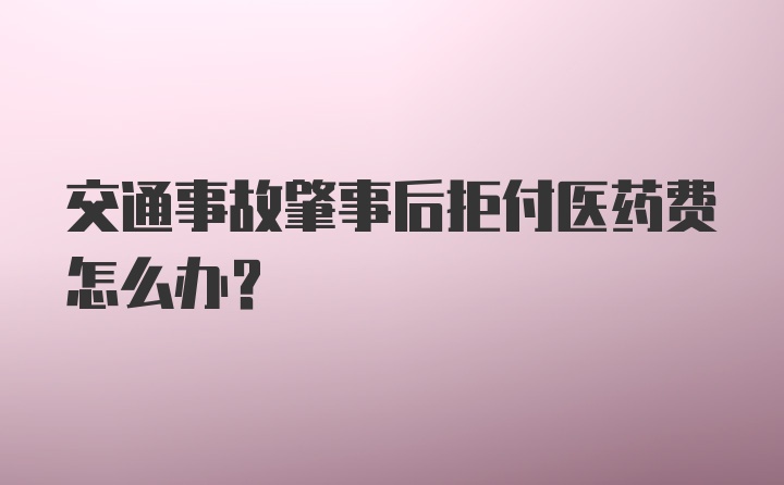 交通事故肇事后拒付医药费怎么办？