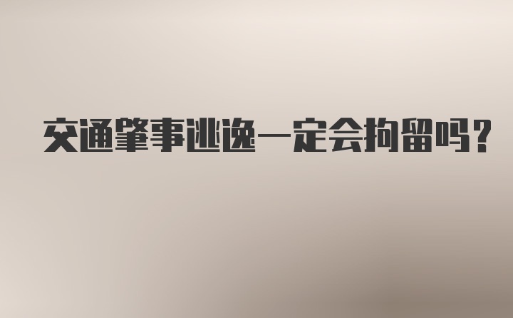 交通肇事逃逸一定会拘留吗?