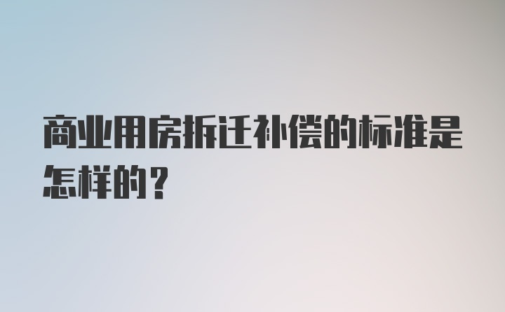 商业用房拆迁补偿的标准是怎样的？