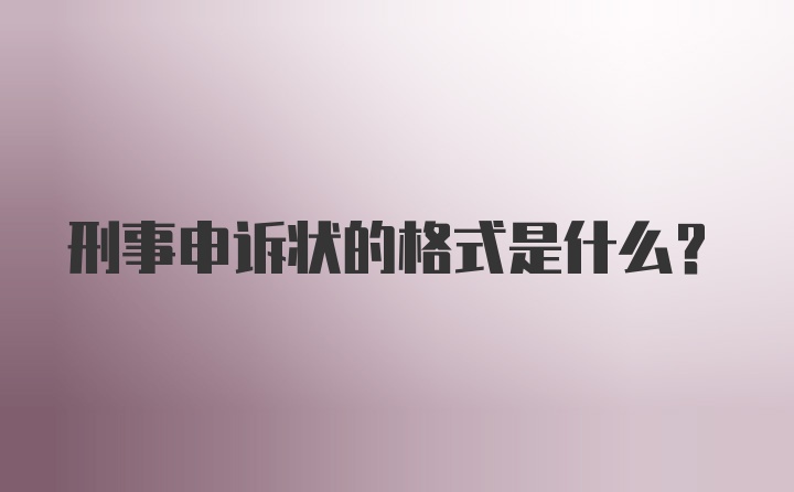 刑事申诉状的格式是什么？