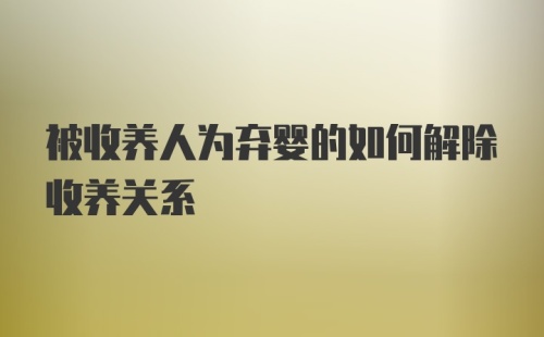 被收养人为弃婴的如何解除收养关系