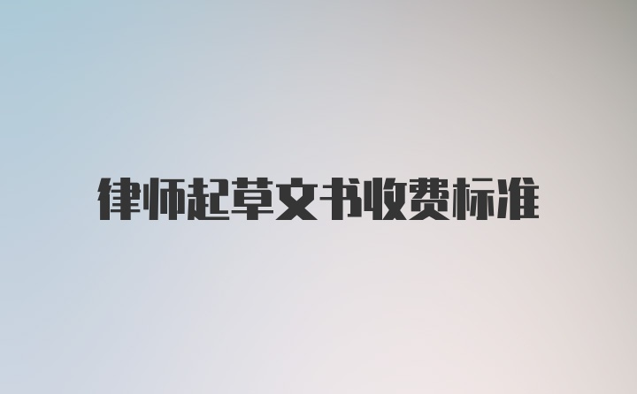 律师起草文书收费标准