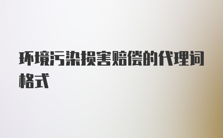 环境污染损害赔偿的代理词格式