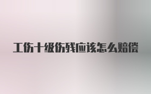 工伤十级伤残应该怎么赔偿