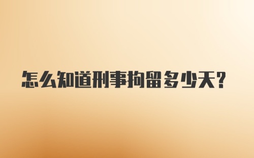 怎么知道刑事拘留多少天？