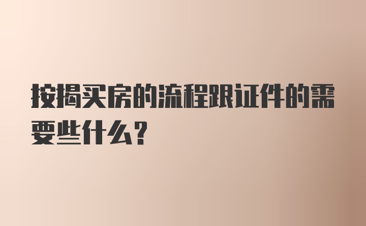 按揭买房的流程跟证件的需要些什么？