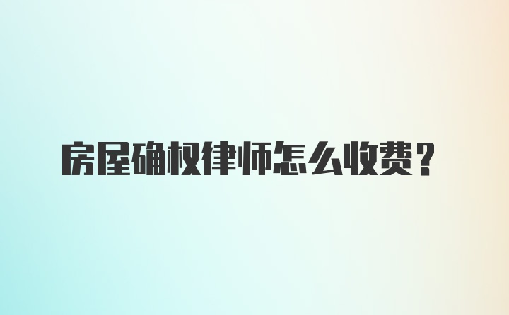 房屋确权律师怎么收费？