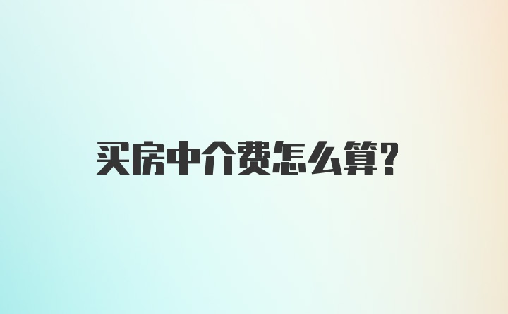 买房中介费怎么算？