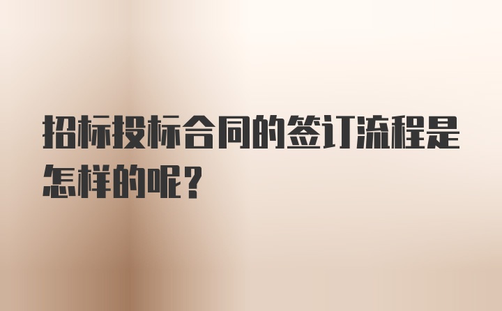 招标投标合同的签订流程是怎样的呢？