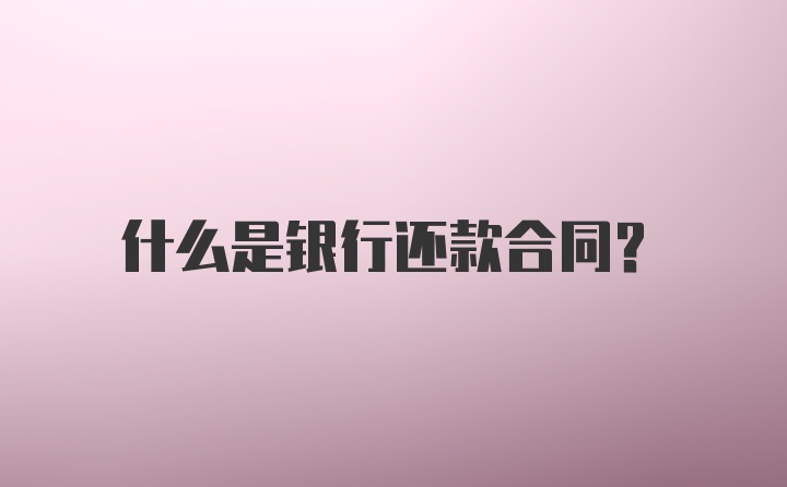 什么是银行还款合同？