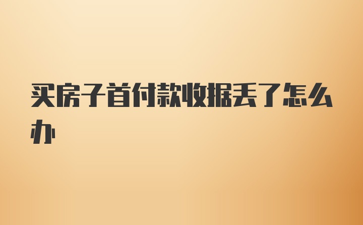 买房子首付款收据丢了怎么办