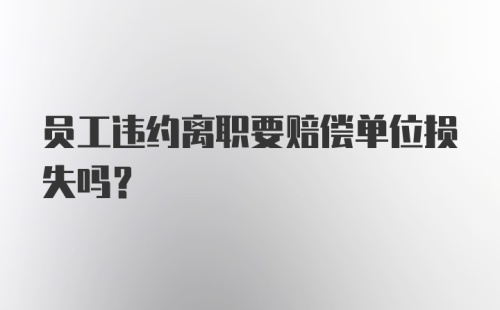 员工违约离职要赔偿单位损失吗？