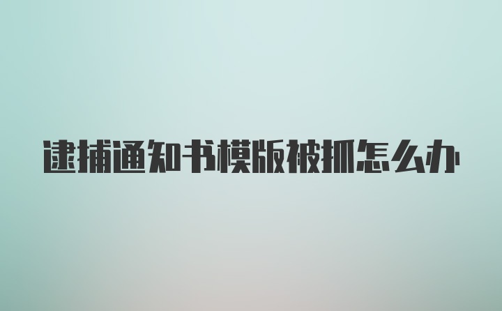 逮捕通知书模版被抓怎么办